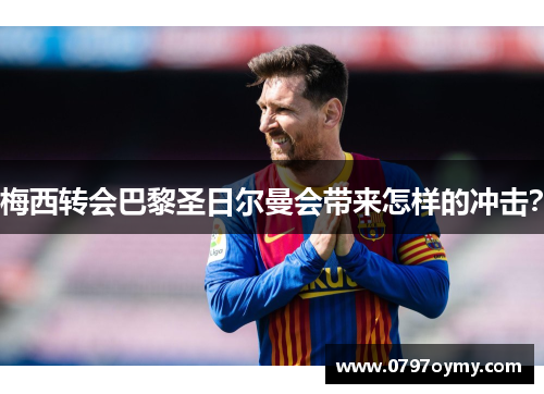 梅西转会巴黎圣日尔曼会带来怎样的冲击？