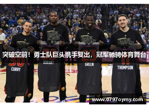 突破空前！勇士队巨头携手复出，冠军驰骋体育舞台